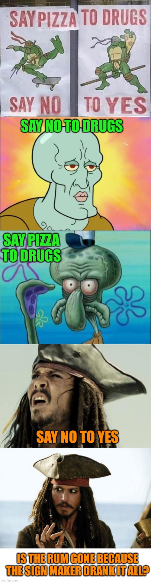 Why is the rum gone? Oh, that’s why! | SAY NO TO DRUGS; SAY PIZZA TO DRUGS; SAY NO TO YES; IS THE RUM GONE BECAUSE THE SIGN MAKER DRANK IT ALL? | image tagged in squidward,jack sparrow pirate,confused dafuq jack sparrow what,tmnt,drugs,2020memes | made w/ Imgflip meme maker