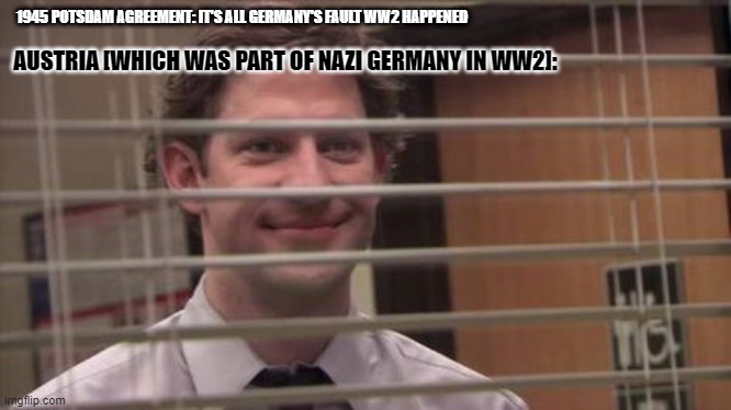 Man behind blinds | 1945 POTSDAM AGREEMENT: IT'S ALL GERMANY'S FAULT WW2 HAPPENED; AUSTRIA [WHICH WAS PART OF NAZI GERMANY IN WW2]: | image tagged in man behind blinds,history,ww2,germany,austria,world war 2 | made w/ Imgflip meme maker