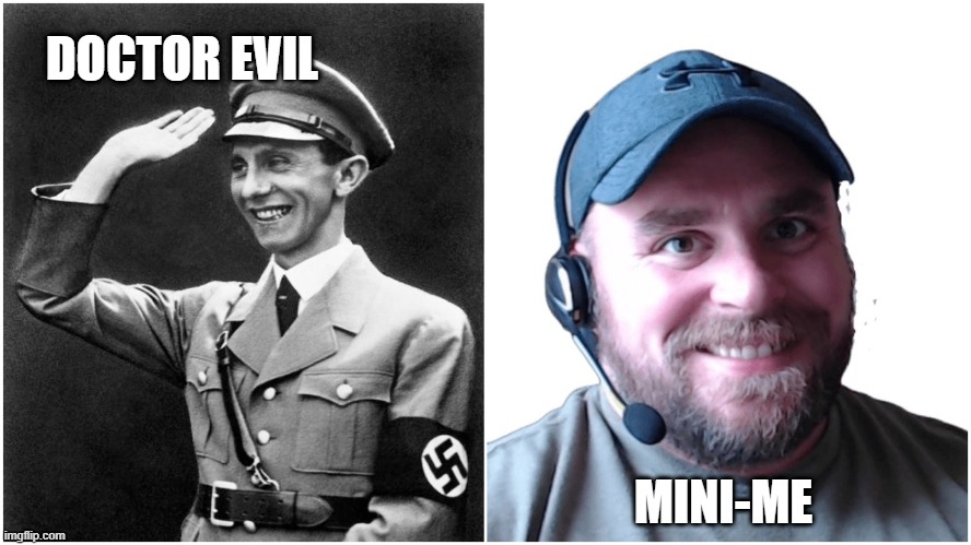 Dr. Evil and Mini-Me / Gobbels and Steve Oatley | DOCTOR EVIL; MINI-ME | image tagged in propaganda | made w/ Imgflip meme maker