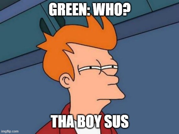 Futurama Fry | GREEN: WHO? THA BOY SUS | image tagged in memes,futurama fry | made w/ Imgflip meme maker