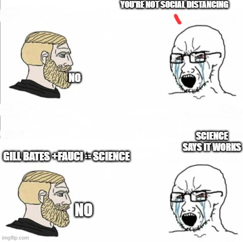 Plandemic 19 | YOU'RE NOT SOCIAL DISTANCING; NO; SCIENCE SAYS IT WORKS; GILL BATES +FAUCI = SCIENCE; NO | image tagged in covid-19,nordic,npc,coronavirus | made w/ Imgflip meme maker