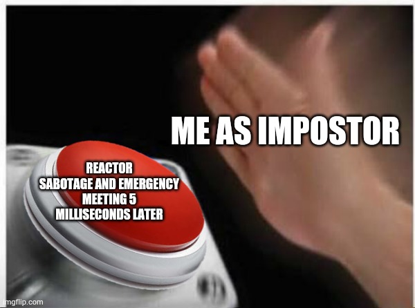 Big Brain | ME AS IMPOSTOR; REACTOR SABOTAGE AND EMERGENCY MEETING 5 MILLISECONDS LATER | image tagged in memes | made w/ Imgflip meme maker