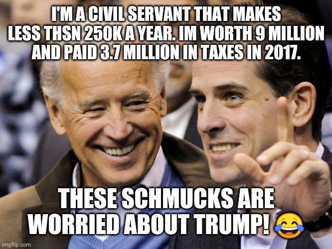Shady Joe Biden | I'M A CIVIL SERVANT THAT MAKES LESS THSN 250K A YEAR. IM WORTH 9 MILLION AND PAID 3.7 MILLION IN TAXES IN 2017. THESE SCHMUCKS ARE WORRIED ABOUT TRUMP! 😂 | image tagged in joe biden,donald trump | made w/ Imgflip meme maker