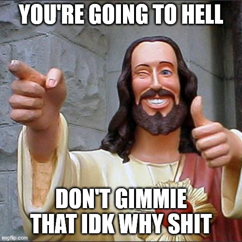 Buddy Christ Meme | YOU'RE GOING TO HELL; DON'T GIMMIE THAT IDK WHY SHIT | image tagged in memes,buddy christ | made w/ Imgflip meme maker