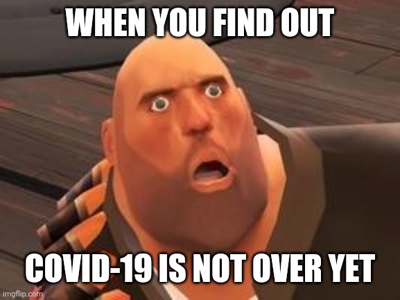 TF2 Heavy | WHEN YOU FIND OUT; COVID-19 IS NOT OVER YET | image tagged in tf2 heavy,memes,coronavirus,covid-19 | made w/ Imgflip meme maker