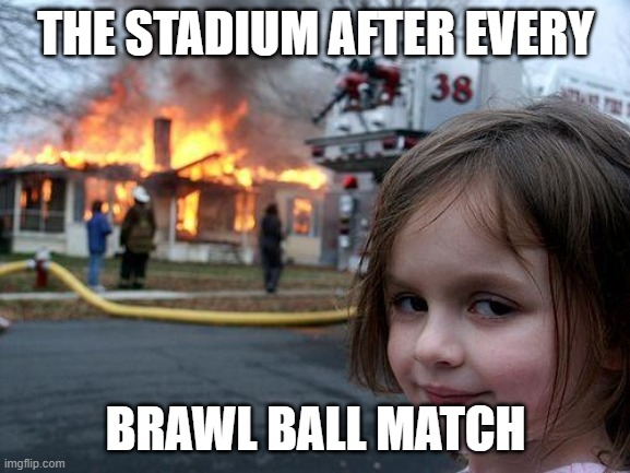 Disaster Girl | THE STADIUM AFTER EVERY; BRAWL BALL MATCH | image tagged in memes,disaster girl | made w/ Imgflip meme maker