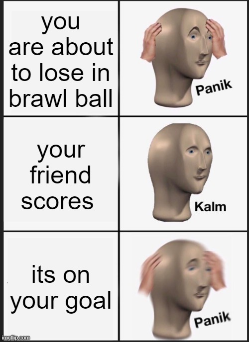 Panik Kalm Panik | you are about to lose in brawl ball; your friend scores; its on your goal | image tagged in memes,panik kalm panik | made w/ Imgflip meme maker