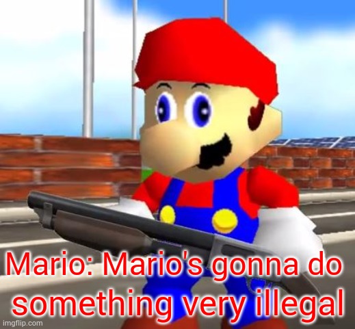 SMG4 Shotgun Mario | Mario: Mario's gonna do something very illegal | image tagged in smg4 shotgun mario | made w/ Imgflip meme maker