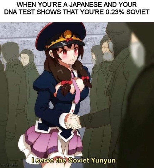 Yunyun | WHEN YOU'RE A JAPANESE AND YOUR DNA TEST SHOWS THAT YOU'RE 0.23% SOVIET | image tagged in i serve the soviet yunyun | made w/ Imgflip meme maker