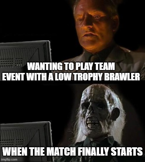 I'll Just Wait Here | WANTING TO PLAY TEAM EVENT WITH A LOW TROPHY BRAWLER; WHEN THE MATCH FINALLY STARTS | image tagged in memes,i'll just wait here | made w/ Imgflip meme maker