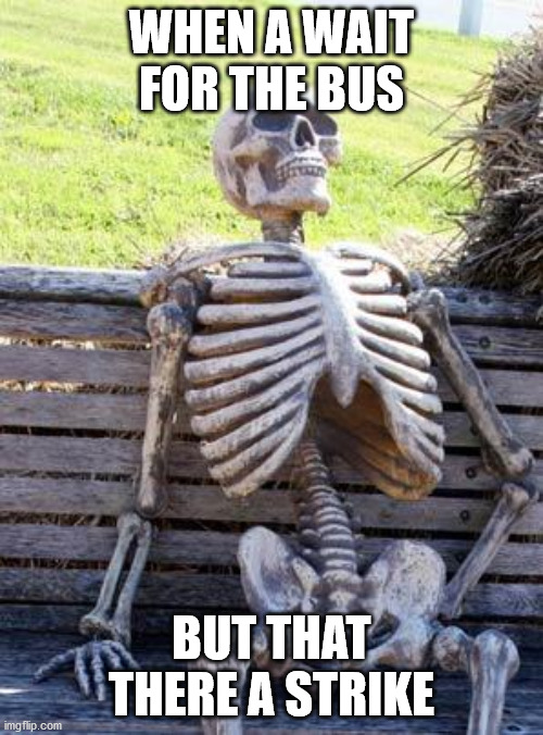 Waiting Skeleton | WHEN A WAIT FOR THE BUS; BUT THAT THERE A STRIKE | image tagged in memes,waiting skeleton | made w/ Imgflip meme maker