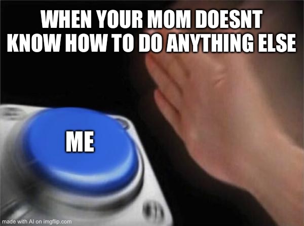 AI generates a meme from early COD lobbies | WHEN YOUR MOM DOESNT KNOW HOW TO DO ANYTHING ELSE; ME | image tagged in memes,blank nut button | made w/ Imgflip meme maker