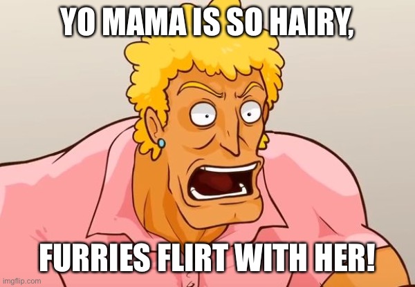 Yo Mama Shock | YO MAMA IS SO HAIRY, FURRIES FLIRT WITH HER! | image tagged in yo mama shock | made w/ Imgflip meme maker