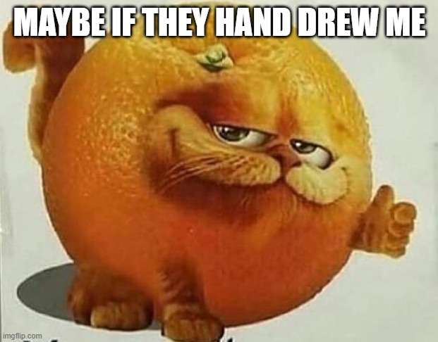 garfield orange | MAYBE IF THEY HAND DREW ME | image tagged in garfield orange | made w/ Imgflip meme maker