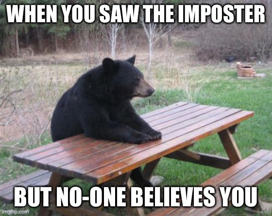 Bad Luck Bear | WHEN YOU SAW THE IMPOSTER; BUT NO-ONE BELIEVES YOU | image tagged in memes,bad luck bear | made w/ Imgflip meme maker