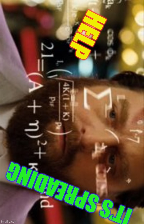 Trying to calculate how much sleep I can get | HELP IT’S SPREADING | image tagged in trying to calculate how much sleep i can get | made w/ Imgflip meme maker