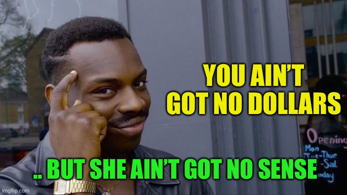 Roll Safe Think About It Meme | YOU AIN’T GOT NO DOLLARS .. BUT SHE AIN’T GOT NO SENSE | image tagged in memes,roll safe think about it | made w/ Imgflip meme maker