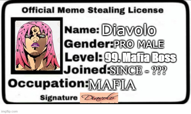 Diavolo Official meme stealing license |  Diavolo; PRO MALE; 99. Mafia Boss; SINCE - ??? MAFIA | image tagged in official meme stealing license,jojo's bizarre adventure | made w/ Imgflip meme maker