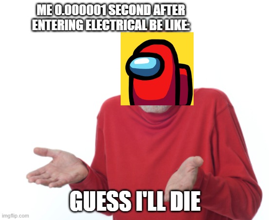 0.0001 Seconds after entering electrical | ME 0.000001 SECOND AFTER ENTERING ELECTRICAL BE LIKE:; GUESS I'LL DIE | image tagged in guess i'll die | made w/ Imgflip meme maker