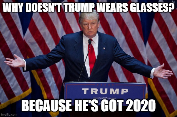 Donald Trump | WHY DOESN'T TRUMP WEARS GLASSES? BECAUSE HE'S GOT 2020 | image tagged in donald trump,memes,president trump,make america great again,right wing,left wing | made w/ Imgflip meme maker