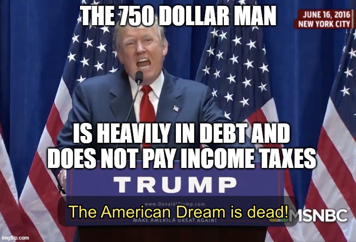 The 750 Dollar Man. Is heavily in debt and does not pay income taxes | THE 750 DOLLAR MAN; IS HEAVILY IN DEBT AND
DOES NOT PAY INCOME TAXES | image tagged in the american dream is dead | made w/ Imgflip meme maker