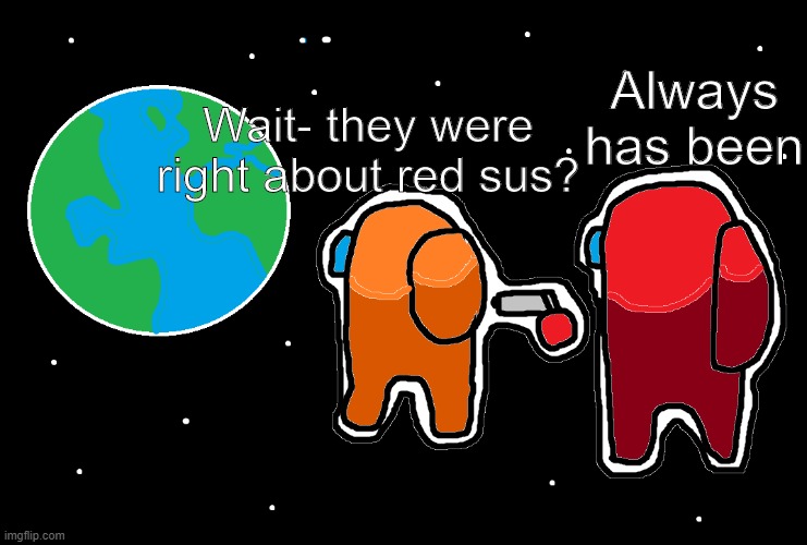 Red sus | Always has been; Wait- they were right about red sus? | image tagged in always has been among us | made w/ Imgflip meme maker