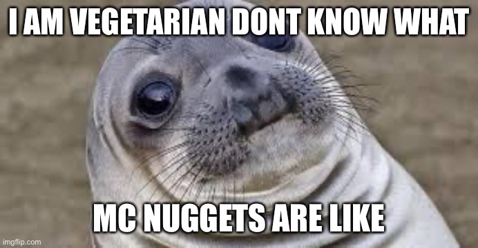 Akward moment seal | I AM VEGETARIAN DONT KNOW WHAT MC NUGGETS ARE LIKE | image tagged in akward moment seal | made w/ Imgflip meme maker