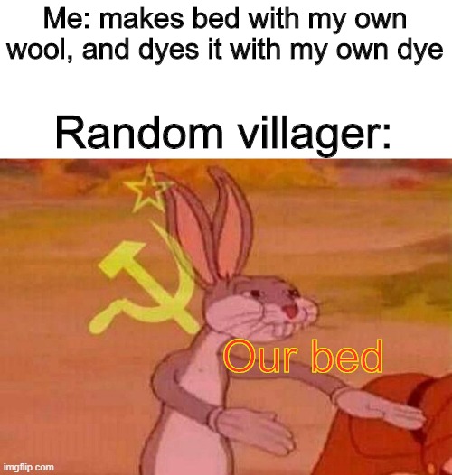 O U R | Me: makes bed with my own wool, and dyes it with my own dye; Random villager:; Our bed | image tagged in communist bugs bunny | made w/ Imgflip meme maker