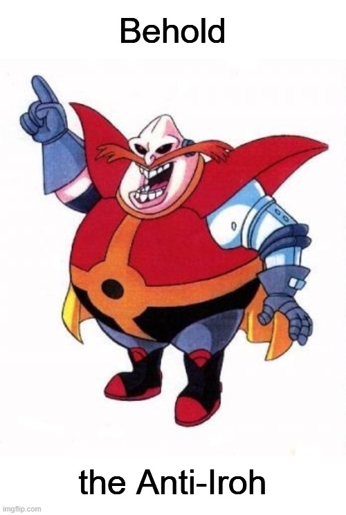 Satam Robotnik is the AntiIroh | Behold; the Anti-Iroh | image tagged in avatar the last airbender | made w/ Imgflip meme maker