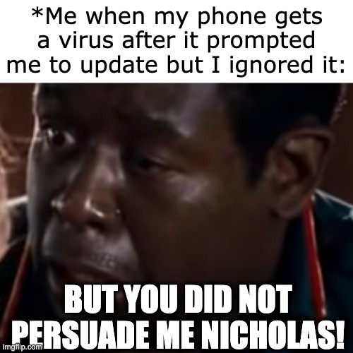 Virus | *Me when my phone gets a virus after it prompted me to update but I ignored it:; BUT YOU DID NOT PERSUADE ME NICHOLAS! | image tagged in blank white template | made w/ Imgflip meme maker