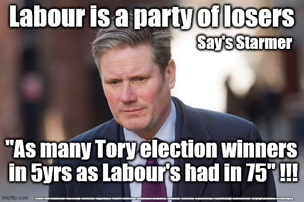 Labour - a party of losers | Labour is a party of losers; Say's Starmer; "As many Tory election winners
 in 5yrs as Labour's had in 75" !!! #Labour #NHS #LabourLeader #wearecorbyn #KeirStarmer #AngelaRayner #Covid19 #cultofcorbyn #labourisdead #testandtrace #Momentum #coronavirus #socialistsunday #captainHindsight #nevervotelabour #Carpingfromsidelines #socialistanyday | image tagged in keir starmer,labourisdead,cultofcorbyn,nhs covid19,captain hindsight,labourlosers | made w/ Imgflip meme maker