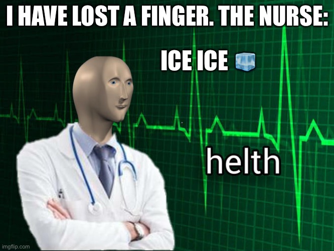 Stonks Helth | I HAVE LOST A FINGER. THE NURSE:; ICE ICE 🧊 | image tagged in stonks helth | made w/ Imgflip meme maker