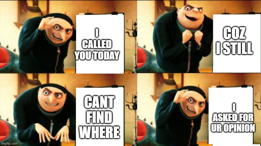 cant see it tho | I CALLED YOU TODAY; COZ I STILL; CANT FIND WHERE; I ASKED FOR UR OPINION | image tagged in gru diabolical plan fail | made w/ Imgflip meme maker