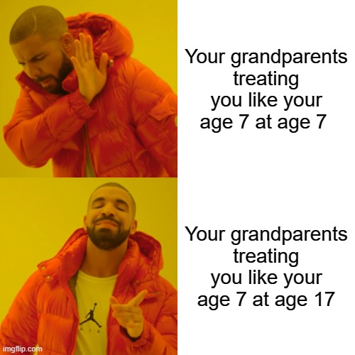 Drake Hotline Bling | Your grandparents treating you like your age 7 at age 7; Your grandparents treating you like your age 7 at age 17 | image tagged in memes,drake hotline bling | made w/ Imgflip meme maker