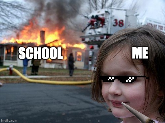 Disaster Girl | ME; SCHOOL | image tagged in memes,disaster girl | made w/ Imgflip meme maker