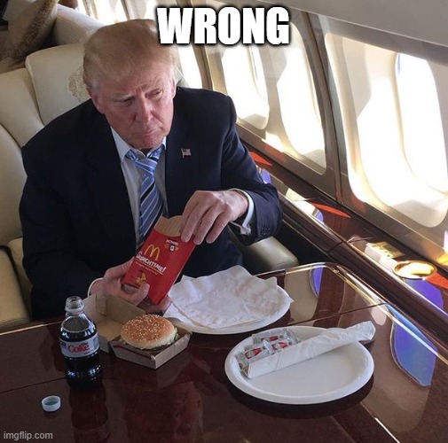 Trump Mcdonalds | WRONG | image tagged in trump mcdonalds | made w/ Imgflip meme maker