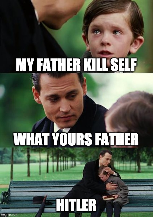 Finding Neverland | MY FATHER KILL SELF; WHAT YOURS FATHER; HITLER | image tagged in memes,finding neverland | made w/ Imgflip meme maker