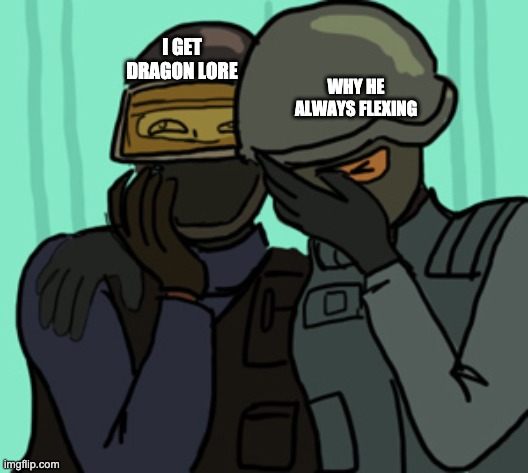 csgo facepalm | I GET DRAGON LORE; WHY HE ALWAYS FLEXING | image tagged in csgo facepalm | made w/ Imgflip meme maker