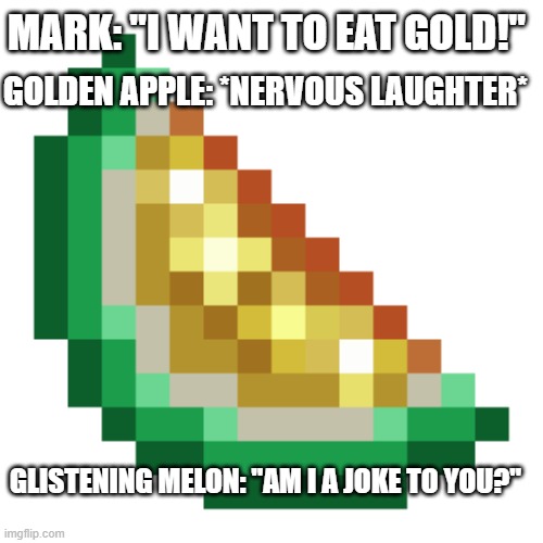 Glistening Melon Am i a joke? | MARK: "I WANT TO EAT GOLD!"; GOLDEN APPLE: *NERVOUS LAUGHTER*; GLISTENING MELON: "AM I A JOKE TO YOU?" | image tagged in markiplier,minecraft,minecraft item,watermelon,gameing,let'splay | made w/ Imgflip meme maker