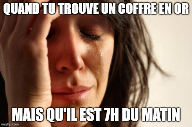 First World Problems Meme | QUAND TU TROUVE UN COFFRE EN OR; MAIS QU'IL EST 7H DU MATIN | image tagged in memes,first world problems | made w/ Imgflip meme maker