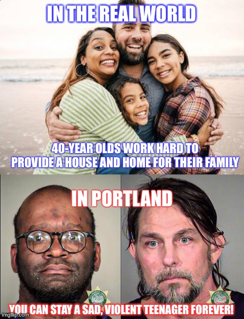 There are grown-ups, and then there’s blm&antifa | IN THE REAL WORLD; 40-YEAR OLDS WORK HARD TO PROVIDE A HOUSE AND HOME FOR THEIR FAMILY; IN PORTLAND; YOU CAN STAY A SAD, VIOLENT TEENAGER FOREVER! | image tagged in blm,antifa,dnc,democrats,terrorism | made w/ Imgflip meme maker