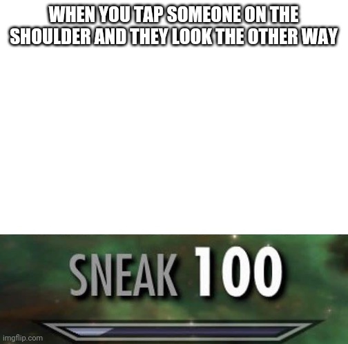 Sneak 100 | WHEN YOU TAP SOMEONE ON THE SHOULDER AND THEY LOOK THE OTHER WAY | image tagged in sneak 100 | made w/ Imgflip meme maker