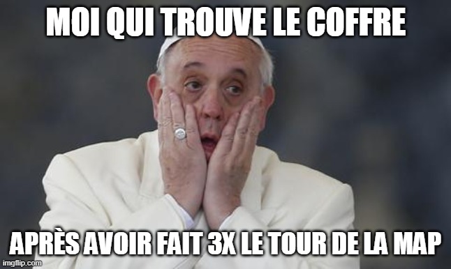 pope scream | MOI QUI TROUVE LE COFFRE; APRÈS AVOIR FAIT 3X LE TOUR DE LA MAP | image tagged in pope scream | made w/ Imgflip meme maker