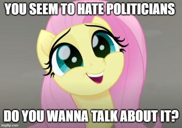 Do You Wanna Talk About It? | YOU SEEM TO HATE POLITICIANS; DO YOU WANNA TALK ABOUT IT? | image tagged in do you wanna talk about it | made w/ Imgflip meme maker