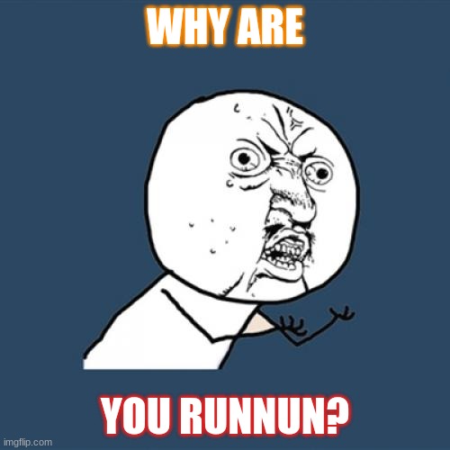 Y U No | WHY ARE; YOU RUNNUN? | image tagged in memes,y u no | made w/ Imgflip meme maker