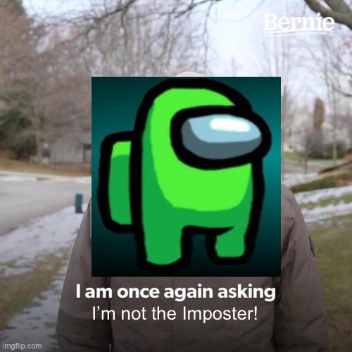 I’m not the Imposter! | image tagged in bernie i am once again asking for your support | made w/ Imgflip meme maker
