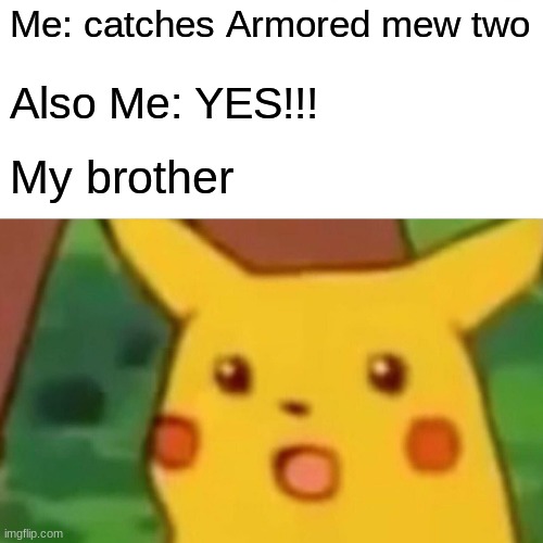 I caught armored mewtwo | Me: catches Armored mew two; Also Me: YES!!! My brother | image tagged in memes,surprised pikachu,armored mewtwo | made w/ Imgflip meme maker