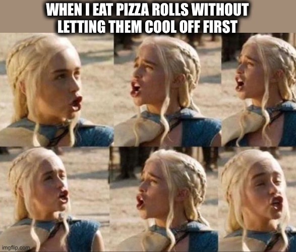 You know the sound you make |  WHEN I EAT PIZZA ROLLS WITHOUT
LETTING THEM COOL OFF FIRST | image tagged in pizza roll,hot,daenerys targaryen,eating,blowing,fresh out of the oven | made w/ Imgflip meme maker