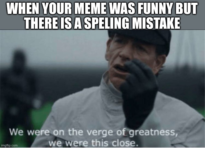 Speling?  Spalling?  Sbelling?  Smelling? |  WHEN YOUR MEME WAS FUNNY BUT
THERE IS A SPELING MISTAKE | image tagged in almost,memes,spelling error,mistake,funny,why | made w/ Imgflip meme maker