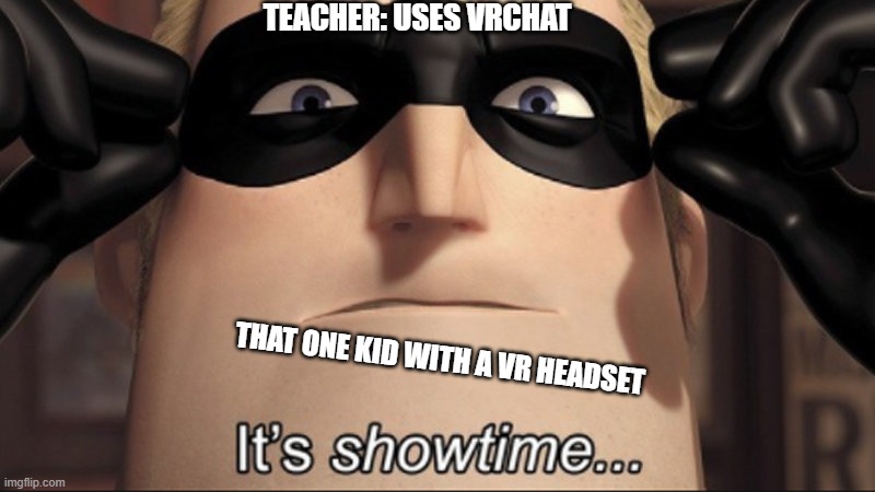 It's showtime | TEACHER: USES VRCHAT; THAT ONE KID WITH A VR HEADSET | image tagged in it's showtime | made w/ Imgflip meme maker